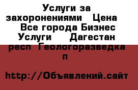 Услуги за захоронениями › Цена ­ 1 - Все города Бизнес » Услуги   . Дагестан респ.,Геологоразведка п.